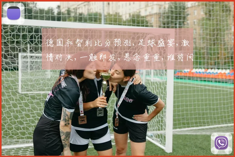 德国和智利比分预测,足球盛宴,激情对决,一触即发,悬念重重,谁将问鼎