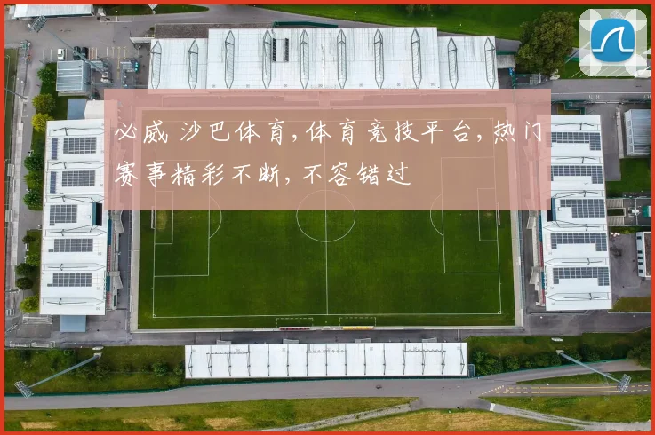 必威 沙巴体育,体育竞技平台,热门赛事精彩不断,不容错过