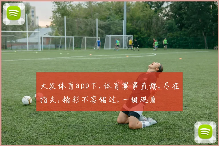 大发体育app下,体育赛事直播,尽在指尖,精彩不容错过,一键观看
